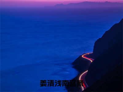 《姜清浅南宫景》姜清浅南宫景无弹窗阅读_姜清浅南宫景最新章节列表_笔趣阁