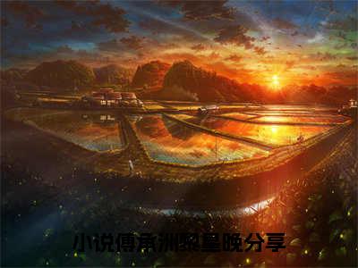 傅承洲黎星晚（傅承洲黎星晚）全文免费阅读无弹窗大结局_傅承洲黎星晚免费阅读最新章节列表_笔趣阁（傅承洲黎星晚）