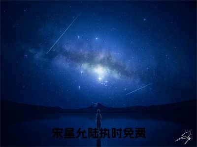 宋星允陆执时（宋星允陆执时）全文免费阅读_宋星允陆执时最新章节列表_笔趣阁