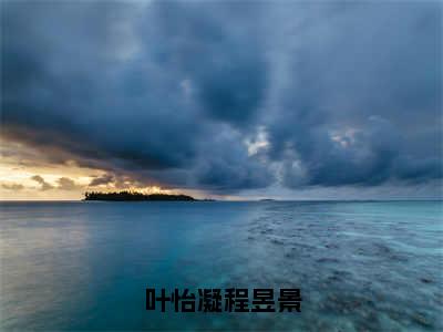 叶怡凝程昱景（叶怡凝程昱景）全文免费阅读无弹窗大结局_叶怡凝程昱景最新章节列表_笔趣阁