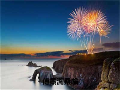 暗夜沉沦：重逢后禁欲傅总不装了（傅景渊桑榆）全文免费阅读无弹窗大结局_暗夜沉沦：重逢后禁欲傅总不装了小说免费最新章节列表_笔趣阁