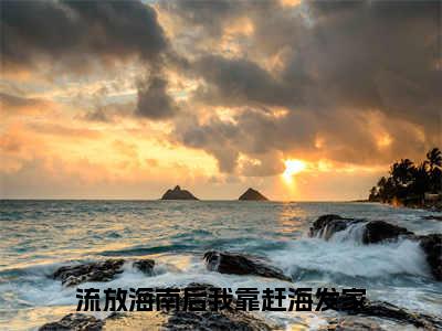 江绾殷怀夕（流放海南后我靠赶海发家）小说全文免费_江绾殷怀夕小说（流放海南后我靠赶海发家）最新章节目录笔趣阁