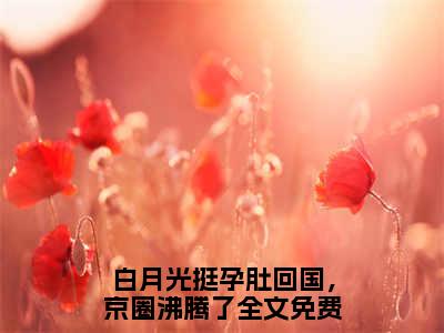 白月光挺孕肚回国，京圈沸腾了结局_（俞禧悦封景澈）白月光挺孕肚回国，京圈沸腾了最新章节列表_笔趣阁