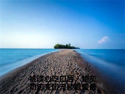 被读心吃瓜后，炮灰奶包变团宠顾萱萱长篇小说免费阅读-小说最新试读