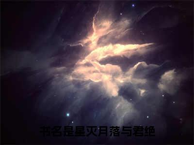 白星梵渊（星灭月落与君绝）全文免费阅读无弹窗大结局_星灭月落与君绝:白星梵渊最新章节列表_笔趣阁