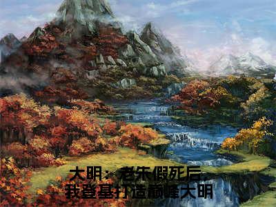 大明：老朱假死后，我登基打造巅峰大明朱允熥：+后续无删版（大明：老朱假死后，我登基打造巅峰大明朱允熥）终章阅读无广告