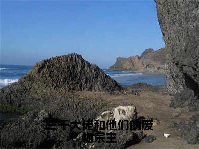 (热推新书)三千大佬和他们的废物宗主完整版免费小说无弹窗阅读_三千大佬和他们的废物宗主最新章节列表_笔趣阁（余葵银洛）