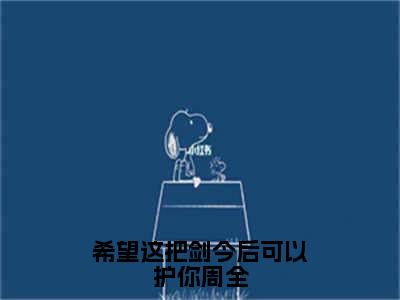 (热推新书)希望这把剑今后可以护你周全全文免费阅读无弹窗大结局-热推溟颢玎月无弹窗阅读希望这把剑今后可以护你周全在线阅读