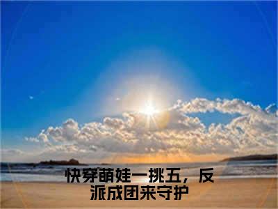 快穿萌娃一挑五，反派成团来守护(月宝)全文免费读无弹窗大结局_月宝免费小说无弹窗最新章节列表_笔趣阁