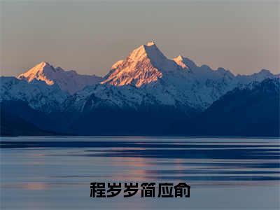 程岁岁简应俞（简应俞程岁岁）最新小说全文阅读-2023热点小说程岁岁简应俞（简应俞程岁岁）最新章节免费阅读