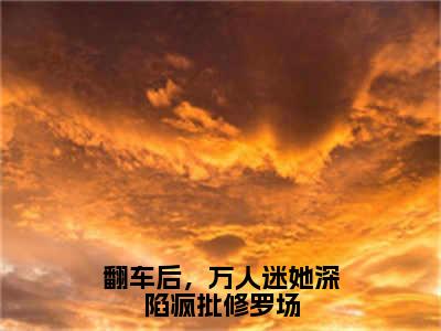 小说翻车后，万人迷她深陷疯批修罗场在线阅读-正版小说《阮雪倾》翻车后，万人迷她深陷疯批修罗场全文阅读