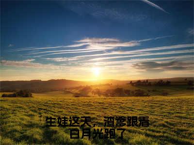 生娃这天，渣爹跟着白月光跑了小说（许摘星宫墨寒）小说全文无删减版在线阅读_许摘星宫墨寒小说最新章节列表