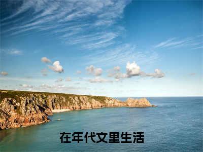 热文（在年代文里生活）在线阅读-（在年代文里生活）完整版免费阅读全文最新章节列表_笔趣阁