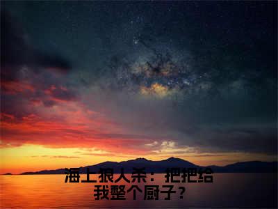 海上狼人杀：把把给我整个厨子？（沈星）全文小说-海上狼人杀：把把给我整个厨子？小说最新章节免费阅读（免费）+（全文）