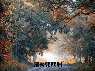 黎蘩韩叙洲（韩叙洲黎蘩）全文免费阅读-小说黎蘩韩叙洲大结