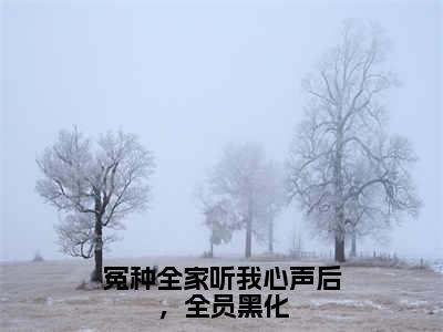 冤种全家听我心声后，全员黑化（叶净月顾惊尘）全文免费阅读无弹窗大结局_冤种全家听我心声后，全员黑化热门小说最新章节阅读