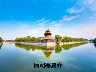 厉司寒夏乔（厉司寒夏乔）是什么小说-（厉司寒夏乔）无弹窗免费阅读大结局最新章节列表_笔趣阁