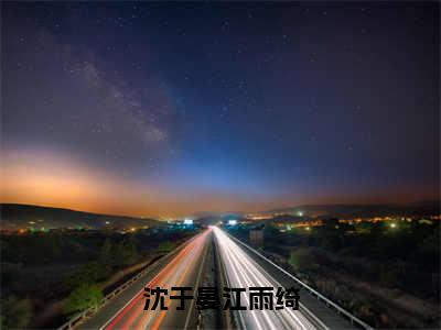 江雨绮沈于晏（沈于晏江雨绮）小说全文免费阅读-江雨绮沈于晏免费阅读完整版