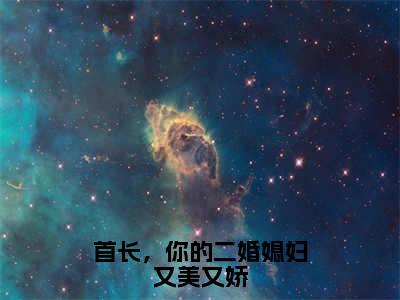 鹿向星厉战军（首长，你的二婚媳妇又美又娇）最新免费小说（鹿向星厉战军）全文大结局-首长，你的二婚媳妇又美又娇今日已更新最新章节