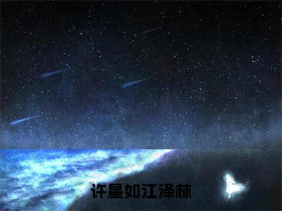 许星如江泽林全文免费阅读_许星如江泽林（许星如江泽林免费阅读无弹窗）许星如江泽林最新章节列表笔趣阁