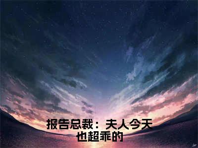 报告总裁：夫人今天也超乖的（姜茶）全文免费阅读无弹窗大结局_（报告总裁：夫人今天也超乖的全文免费阅读无弹窗）最新章节列表