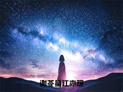 谢苓星江亦琛（谢苓星江亦琛）全文免费阅读无弹窗大结局_谢苓星江亦琛免费阅读最新章节列表_笔趣阁