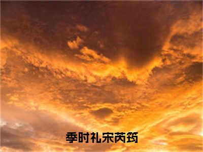 宋芮筠季时礼（季时礼宋芮筠）全文免费阅读无弹窗大结局_宋芮筠季时礼最新章节列表_笔趣阁