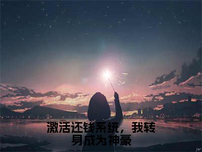 李海洋钱文星全文免费阅读大结局激活还钱系统，我转身成为神豪小说最新章节阅读无弹窗