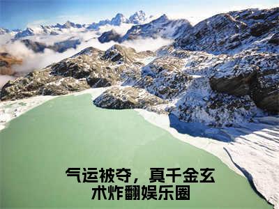 顾离季淮景（气运被夺，真千金玄术炸翻娱乐圈）全文免费阅读无弹窗大结局_顾离季淮景全文免费阅读