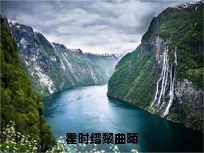 黎曲曦霍时缙（霍时缙黎曲曦）全文免费阅读无弹窗大结局_黎曲曦霍时缙最新章节列表_笔趣阁（霍时缙黎曲曦）