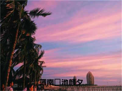 池颜夕薄南璟免费小说（薄南璟池颜夕）全文无弹窗阅读池颜夕薄南璟大结局免费阅读无弹窗