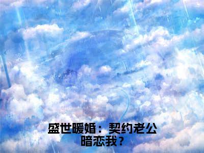 顾知念傅景琛全文免费阅读_（盛世暖婚：契约老公暗恋我？免费阅读无弹窗）顾知念傅景琛最新章节列表笔趣阁