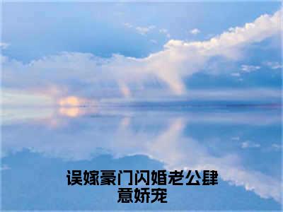 （误嫁豪门闪婚老公肆意娇宠）全文免费阅读无弹窗大结局_（傅宴辞林舒言阅读无弹窗）误嫁豪门闪婚老公肆意娇宠最新章节列表