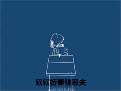 软软娇妻驯恶夫抖音新上免费热文孟娇娇赵崇霖完结免费阅读无弹窗