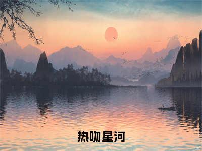 热吻星河（陈晏苏林星奈）全文免费阅读无弹窗大结局_热吻星河全文大结局最新章节列表_笔趣阁