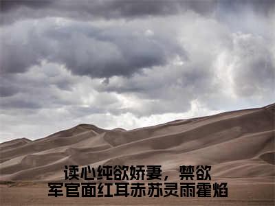 苏灵雨霍焰（读心纯欲娇妻，禁欲军官面红耳赤苏灵雨霍焰）独家首发免费小说-（苏灵雨霍焰）读心纯欲娇妻，禁欲军官面红耳赤苏灵雨霍焰小说全文在线阅读笔趣阁