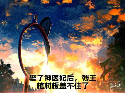 娶了神医妃后，残王棺材板盖不住了（萧之珩洛倾城）小说全文免费阅读完整版-娶了神医妃后，残王棺材板盖不住了免费在线阅读大结局（萧之珩洛倾城）