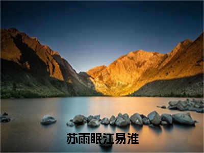 苏雨眠江易淮（江易淮苏雨眠）小说全文免费阅读正版无弹窗_（江易淮苏雨眠）免费阅读无弹窗最新章节列表