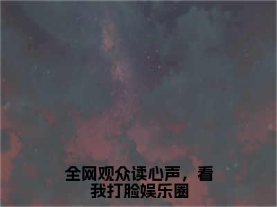 盛舒沉桁免费（全网观众读心声，看我打脸娱乐圈）全文免费阅读无弹窗大结局_全网观众读心声，看我打脸娱乐圈免费最新章节列表_笔趣阁