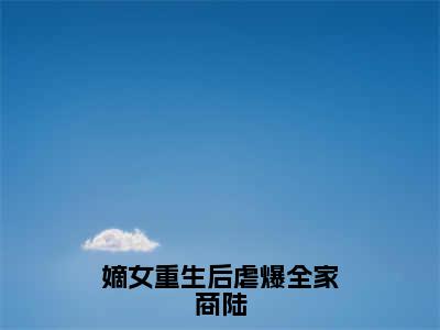 嫡女重生后虐爆全家商陆小说全文免费阅读正版江菀商陆免费阅读无弹窗