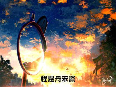 无广告小说程煜舟宋瓷全文免费阅读无弹窗大结局-宋瓷程煜舟川在线阅读