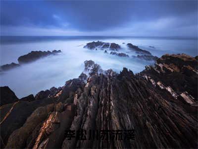 李松川苏流溪（李松川苏流溪）小说免费阅读_李松川苏流溪精选小说全文阅读（李松川苏流溪）