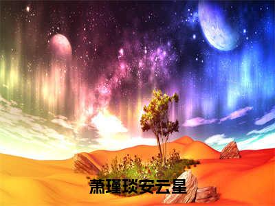 安云星萧瑾琰（萧瑾琰安云星）免费小说-萧瑾琰安云星全文在线阅读