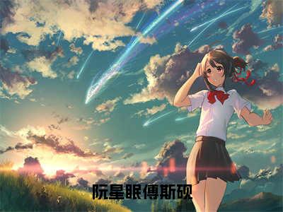 《傅斯砚阮星眠》阮星眠傅斯砚（热推新书）-抖音热推阮星眠傅斯砚无弹窗阅读