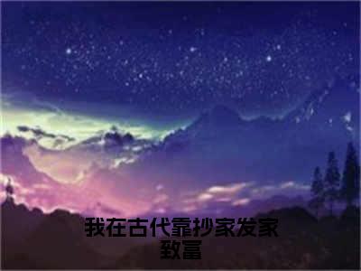 主角为凌初的小说（我在古代靠抄家发家致富）无弹窗大结局-最新小说我在古代靠抄家发家致富全文阅读最新章节列表_笔趣阁