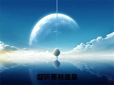 盛听寒林蕴星全网首发最新小说，主角林蕴星盛听寒全文在线免费阅读