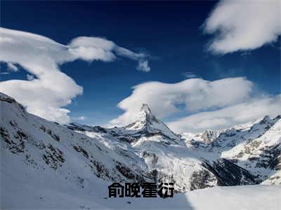 俞晚霍衍小说免费阅读无弹窗-俞晚霍衍（霍衍俞晚）小说免费阅读无弹窗大结局