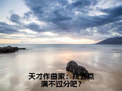 天才作曲家：技艺点满不过分吧？（苏玄）精彩热门小说-天才作曲家：技艺点满不过分吧？全章节免费阅读