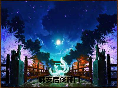 韩安启佟林玥（佟林玥韩安启）全文免费阅读-（佟林玥韩安启小说）韩安启佟林玥最新章节列表