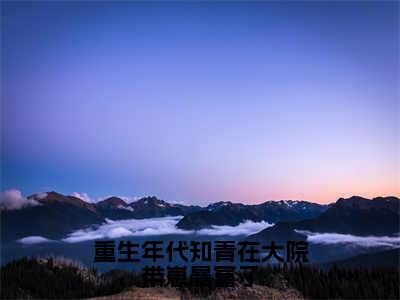 （重生年代知青在大院带崽暴富了）苏琪萧北全文完整版-最新热门榜单小说重生年代知青在大院带崽暴富了（苏琪萧北）